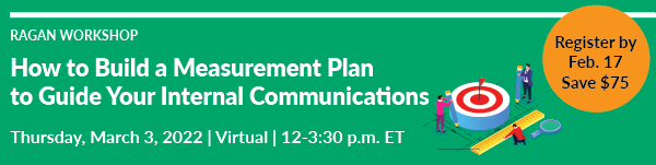 How to Build a Measurement Plan to Guide Your Internal Communications Workshop | March 3, 2022 | 12-3:30 p.m. ET | Virtual