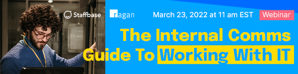 Ragan’s FREE webinar, in partnership with Staffbase | The Internal Comms Guide to Working with IT | March 23, 2022 | 11 a.m. EST 