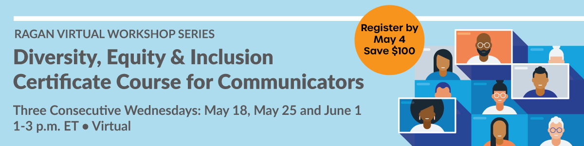 Ragan Virtual Workshop Series | Diversity, Equity & Inclusion Certificate Course for Communicators | Three Consecutive Wednesdays: May 18, May 25 and June | 1-3 p.m. ET | Virtual