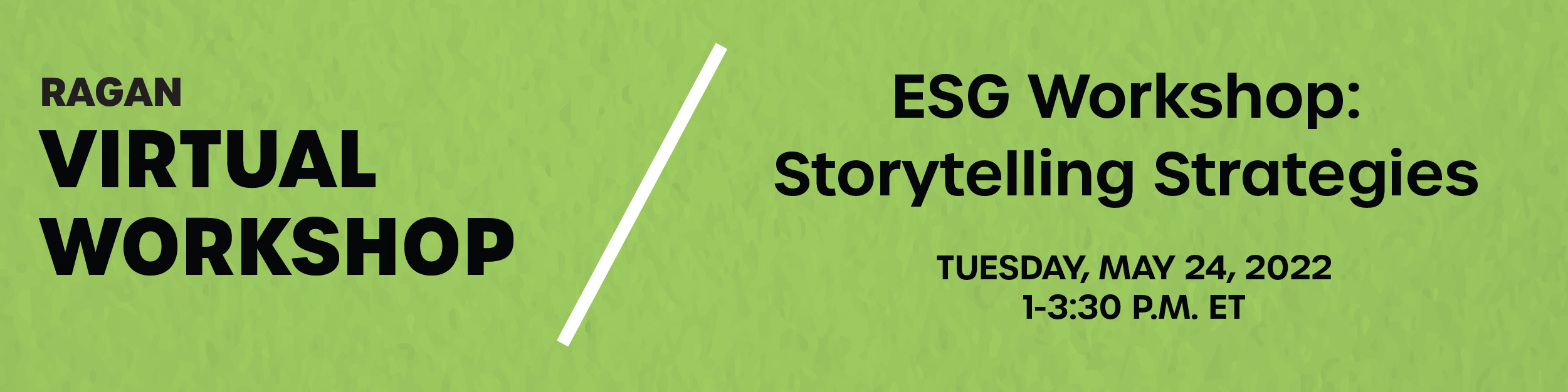 Ragan Virtual Workshop | ESG Workshop: Storytelling Strategies | Tuesday, May 24, 2022 | 1 - 3:30 p.m. ET